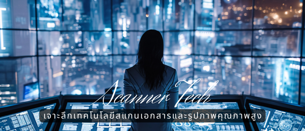 Scanner Tech – เจาะลึกเทคโนโลยีสแกนเอกสารและรูปภาพคุณภาพสูง